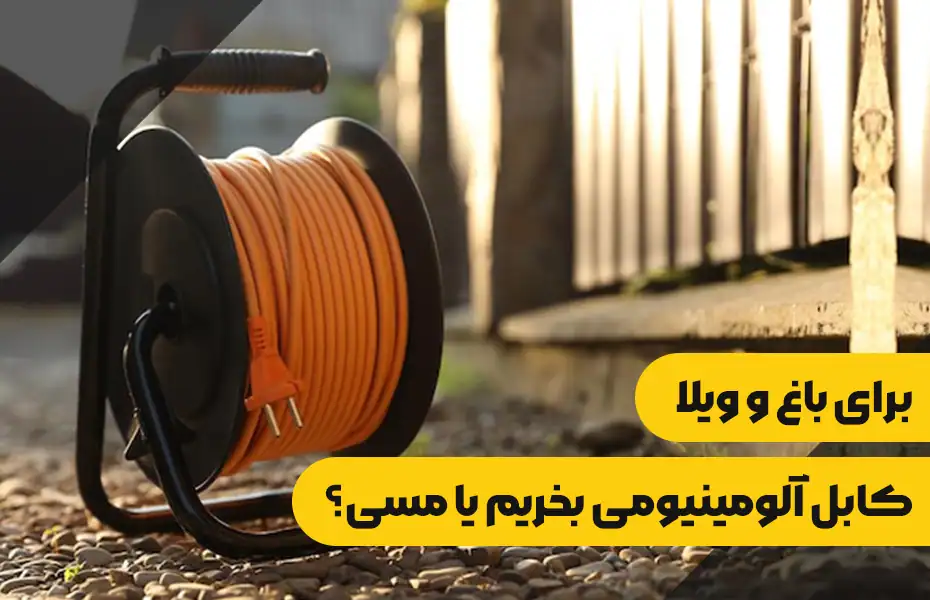 برای باغ و ویلا کابل آلومینیومی بخریم یا مسی؟ بررسی بهترین انتخاب برای تأسیسات برق