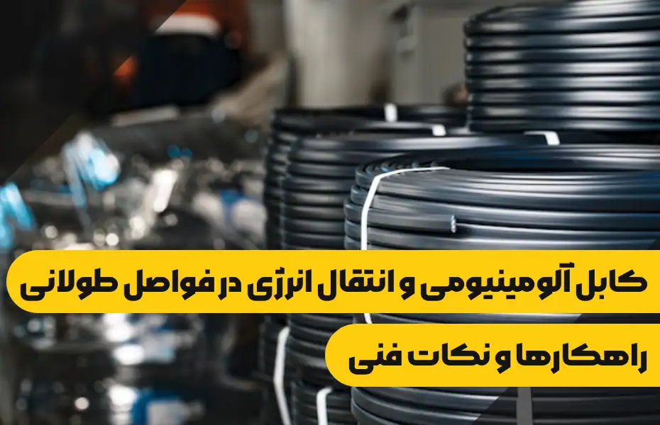 کابل آلومینیومی انتقال انرژی در فواصل طولانی راهکارها و نکات فنی